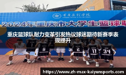 重庆篮球队耐力变革引发热议球迷期待新赛季表现提升