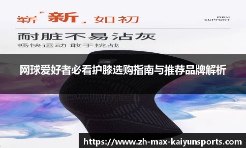 网球爱好者必看护膝选购指南与推荐品牌解析