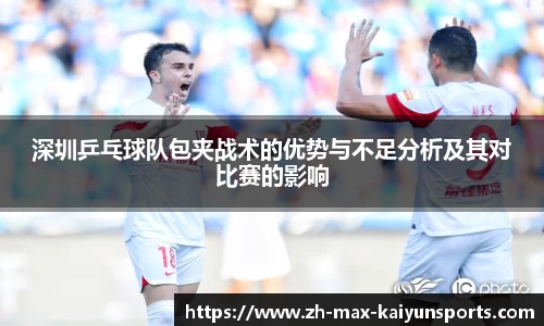 深圳乒乓球队包夹战术的优势与不足分析及其对比赛的影响